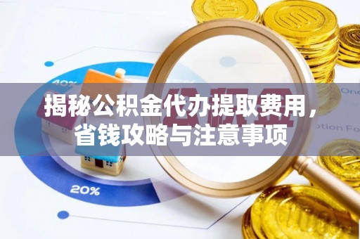 准格尔旗揭秘公积金代办提取费用，省钱攻略与注意事项