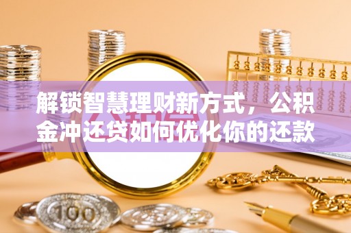 准格尔旗解锁智慧理财新方式，公积金冲还贷如何优化你的还款计划