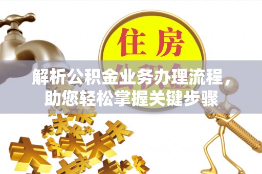 准格尔旗解析公积金业务办理流程，助您轻松掌握关键步骤