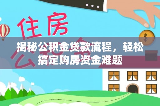 准格尔旗揭秘公积金贷款流程，轻松搞定购房资金难题