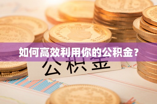 准格尔旗如何高效利用你的公积金？