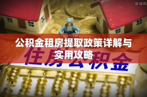 准格尔旗公积金租房提取政策详解与实用攻略