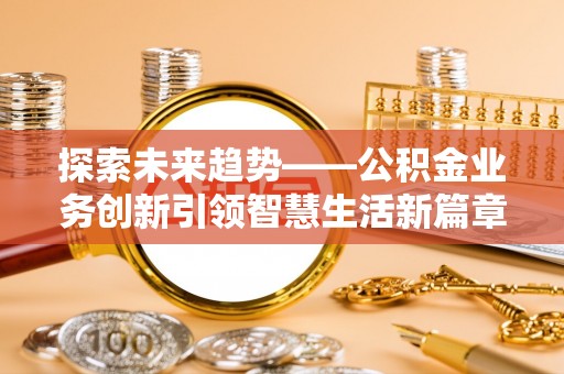 准格尔旗探索未来趋势——公积金业务创新引领智慧生活新篇章