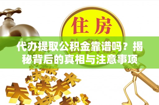 准格尔旗代办提取公积金靠谱吗？揭秘背后的真相与注意事项