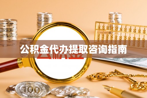 准格尔旗公积金代办提取咨询指南