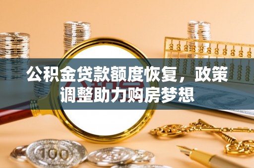 准格尔旗公积金贷款额度恢复，政策调整助力购房梦想