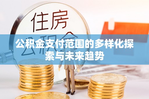 准格尔旗公积金支付范围的多样化探索与未来趋势