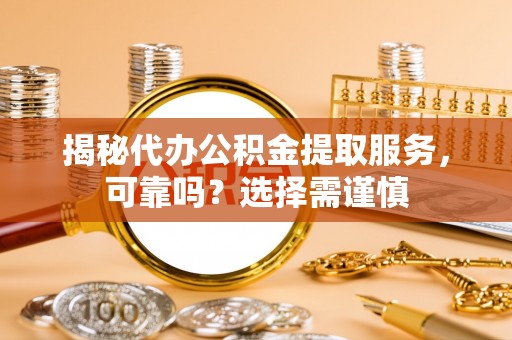 准格尔旗揭秘代办公积金提取服务，可靠吗？选择需谨慎