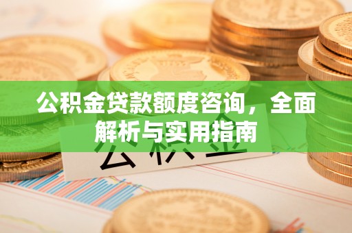 准格尔旗公积金贷款额度咨询，全面解析与实用指南