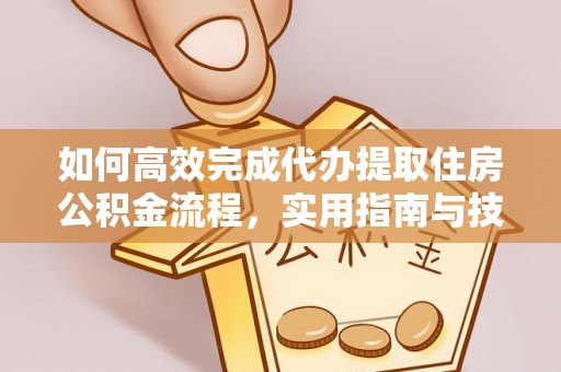 准格尔旗如何高效完成代办提取住房公积金流程，实用指南与技巧