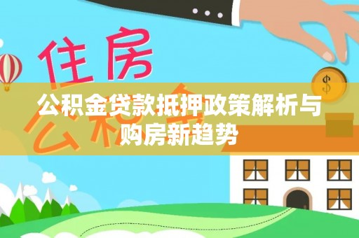 准格尔旗公积金贷款抵押政策解析与购房新趋势
