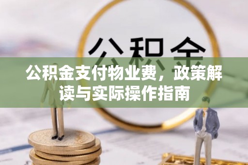准格尔旗公积金支付物业费，政策解读与实际操作指南