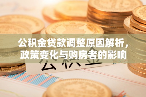 准格尔旗公积金贷款调整原因解析，政策变化与购房者的影响