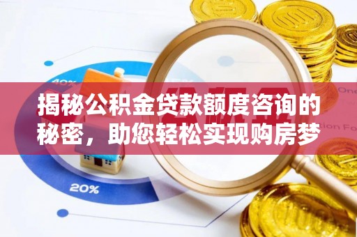 准格尔旗揭秘公积金贷款额度咨询的秘密，助您轻松实现购房梦想