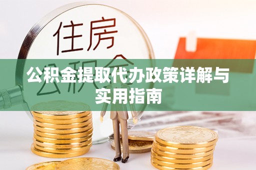 准格尔旗公积金提取代办政策详解与实用指南