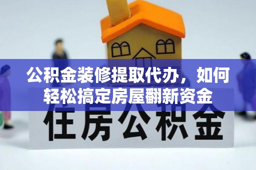 准格尔旗公积金装修提取代办，如何轻松搞定房屋翻新资金