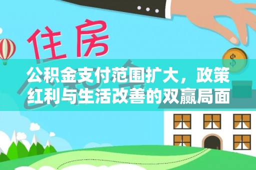 准格尔旗公积金支付范围扩大，政策红利与生活改善的双赢局面