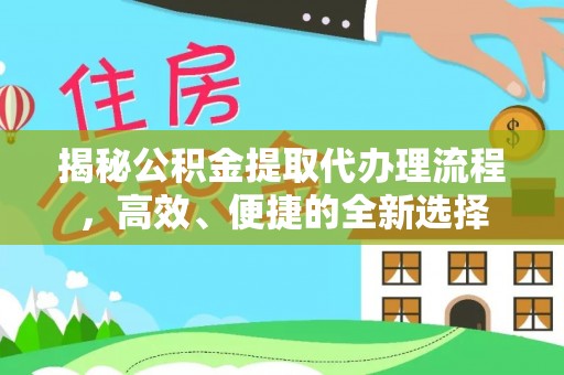 准格尔旗揭秘公积金提取代办理流程，高效、便捷的全新选择