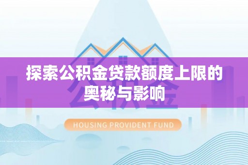 准格尔旗探索公积金贷款额度上限的奥秘与影响