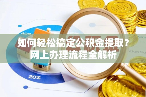 准格尔旗如何轻松搞定公积金提取？网上办理流程全解析