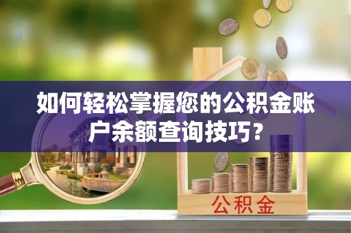 准格尔旗如何轻松掌握您的公积金账户余额查询技巧？