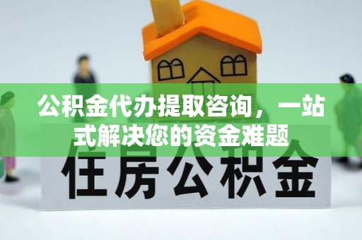 准格尔旗公积金代办提取咨询，一站式解决您的资金难题