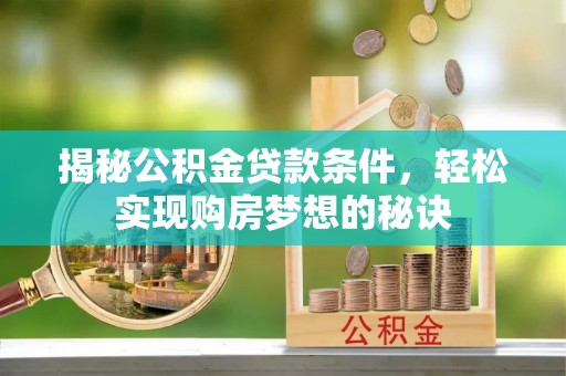 准格尔旗揭秘公积金贷款条件，轻松实现购房梦想的秘诀