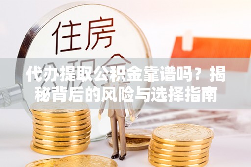准格尔旗代办提取公积金靠谱吗？揭秘背后的风险与选择指南