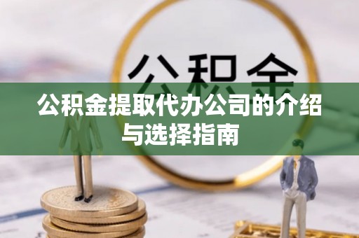 准格尔旗公积金提取代办公司的介绍与选择指南