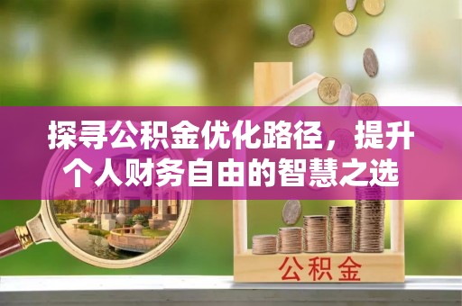 准格尔旗探寻公积金优化路径，提升个人财务自由的智慧之选
