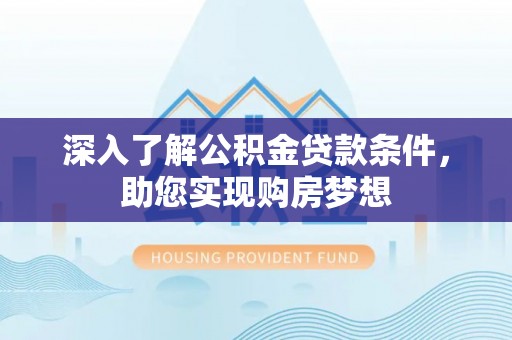 准格尔旗深入了解公积金贷款条件，助您实现购房梦想