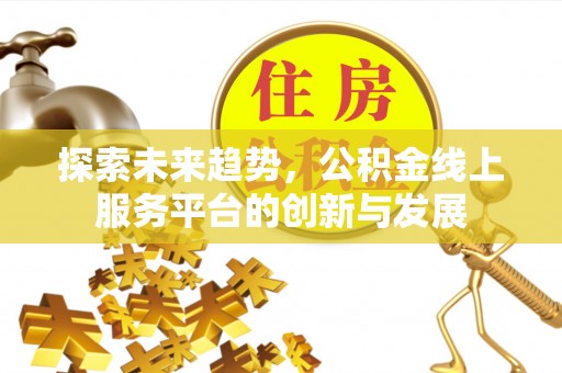 准格尔旗探索未来趋势，公积金线上服务平台的创新与发展