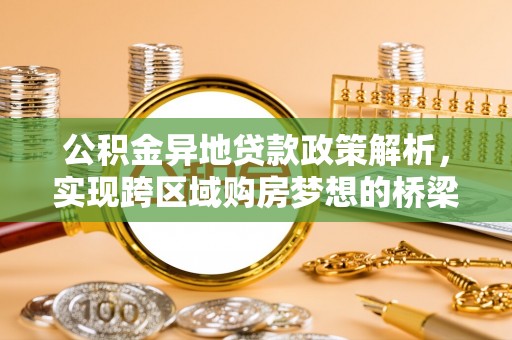 准格尔旗公积金异地贷款政策解析，实现跨区域购房梦想的桥梁