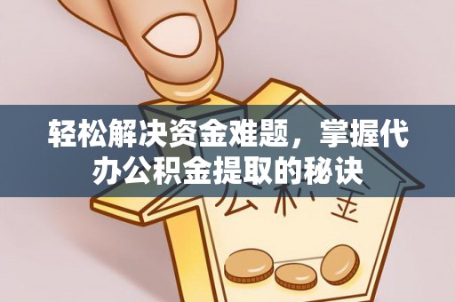 准格尔旗轻松解决资金难题，掌握代办公积金提取的秘诀