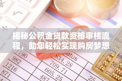 准格尔旗揭秘公积金贷款资格审核流程，助您轻松实现购房梦想