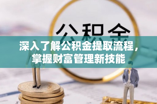 准格尔旗深入了解公积金提取流程，掌握财富管理新技能