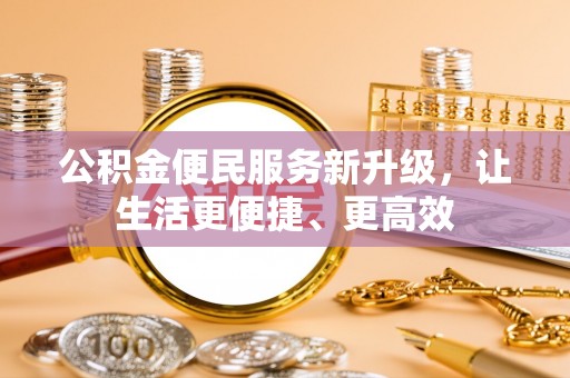 准格尔旗公积金便民服务新升级，让生活更便捷、更高效