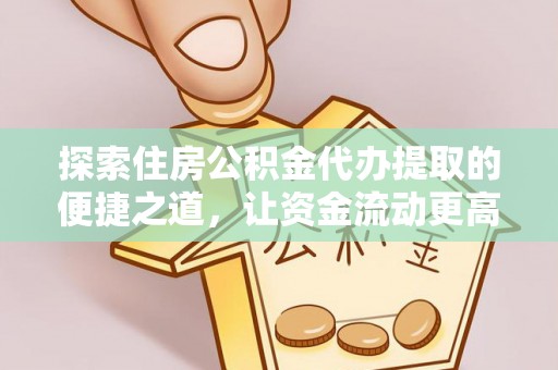 准格尔旗探索住房公积金代办提取的便捷之道，让资金流动更高效