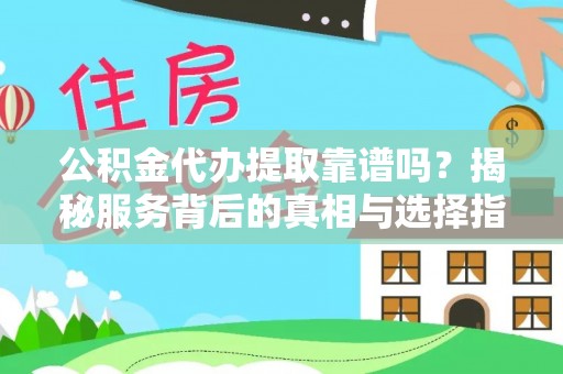 准格尔旗公积金代办提取靠谱吗？揭秘服务背后的真相与选择指南