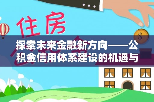 准格尔旗探索未来金融新方向——公积金信用体系建设的机遇与挑战