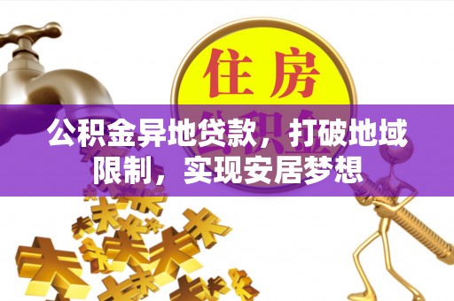 准格尔旗公积金异地贷款，打破地域限制，实现安居梦想