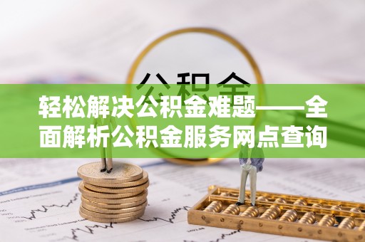 准格尔旗轻松解决公积金难题——全面解析公积金服务网点查询技巧