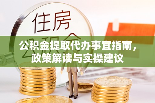 准格尔旗公积金提取代办事宜指南，政策解读与实操建议