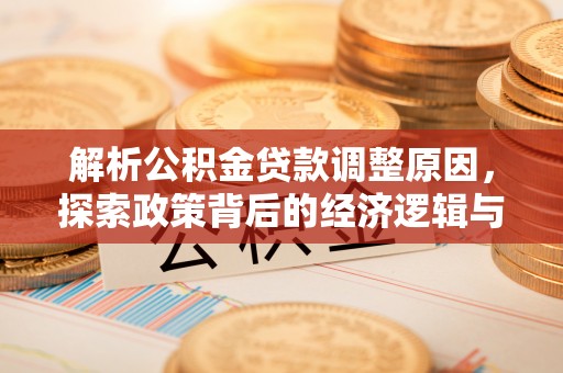 准格尔旗解析公积金贷款调整原因，探索政策背后的经济逻辑与民生影响