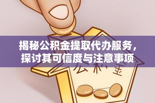 准格尔旗揭秘公积金提取代办服务，探讨其可信度与注意事项