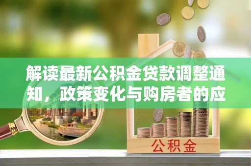 准格尔旗解读最新公积金贷款调整通知，政策变化与购房者的应对策略