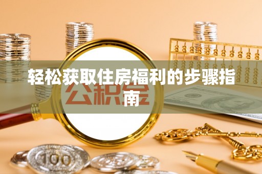 准格尔旗轻松获取住房福利的步骤指南