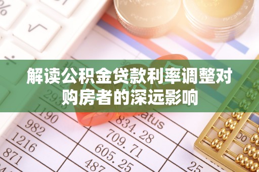准格尔旗解读公积金贷款利率调整对购房者的深远影响