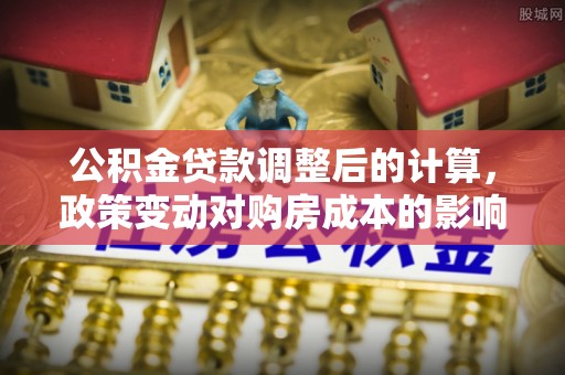 准格尔旗公积金贷款调整后的计算，政策变动对购房成本的影响分析