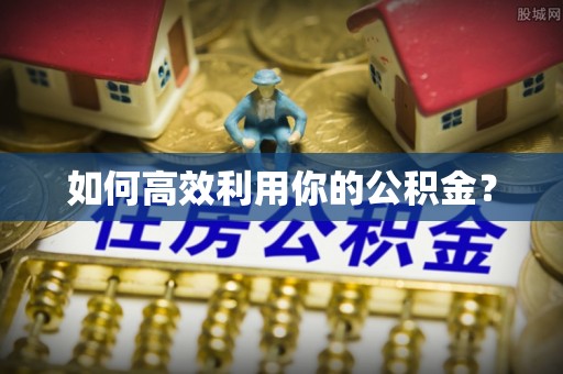 准格尔旗如何高效利用你的公积金？